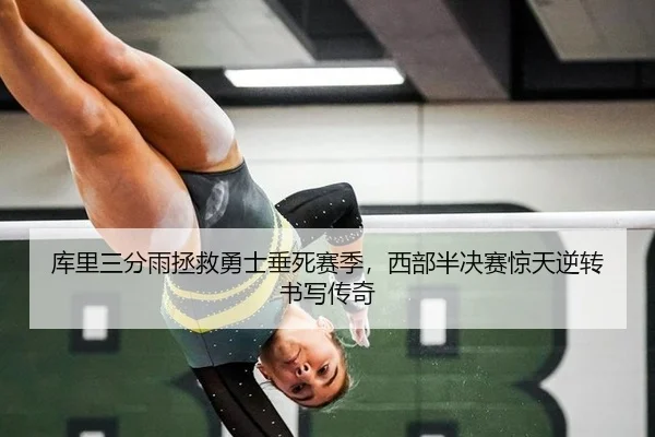库里三分雨拯救勇士垂死赛季，西部半决赛惊天逆转书写传奇