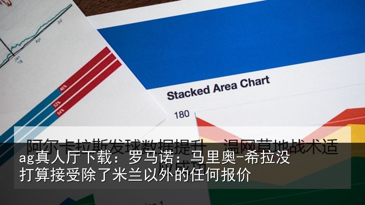 ag真人厅下载:罗马诺:马里奥-希拉没打算接受除了米兰以外的任何报价
