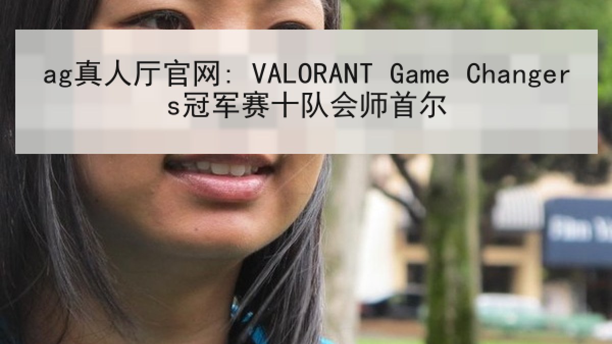 ag真人厅官网: VALORANT Game Changers冠军赛十队会师首尔