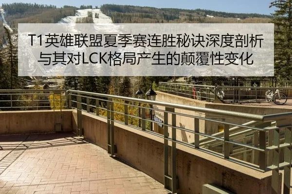 T1英雄联盟夏季赛连胜秘诀深度剖析与其对LCK格局产生的颠覆性变化