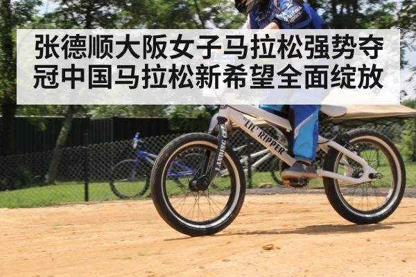 张德顺大阪女子马拉松强势夺冠中国马拉松新希望全面绽放