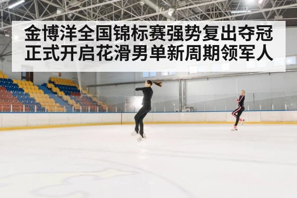 金博洋全国锦标赛强势复出夺冠 正式开启花滑男单新周期领军人
