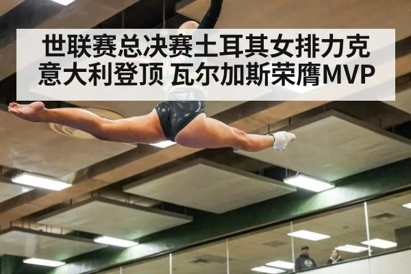 世联赛总决赛土耳其女排力克意大利登顶 瓦尔加斯荣膺MVP