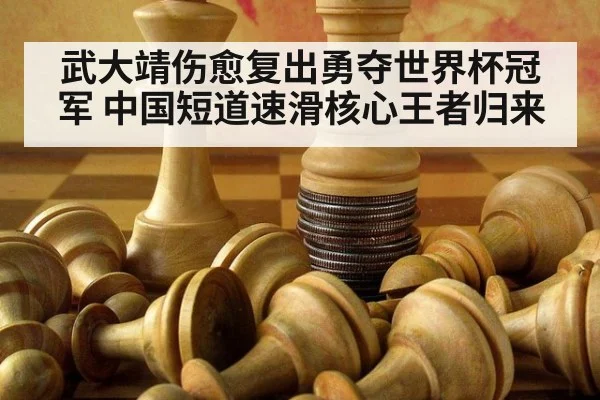 武大靖伤愈复出勇夺世界杯冠军 中国短道速滑核心王者归来