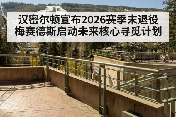 汉密尔顿宣布2026赛季末退役梅赛德斯启动未来核心寻觅计划