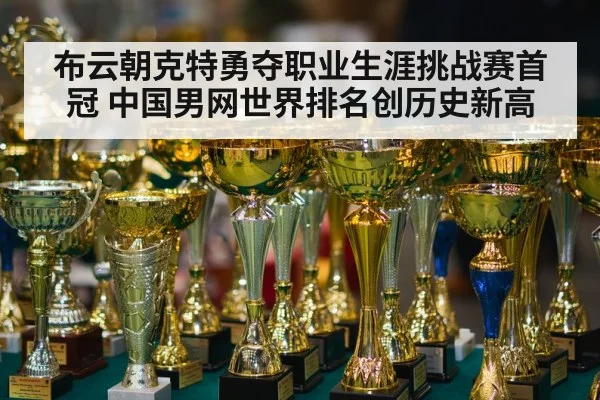 布云朝克特勇夺职业生涯挑战赛首冠 中国男网世界排名创历史新高